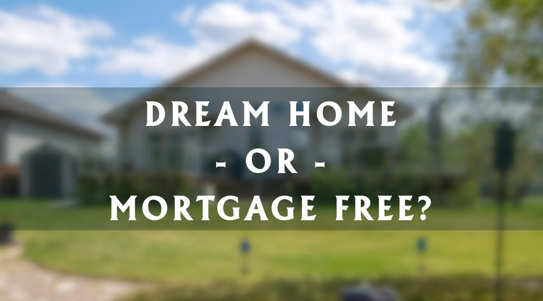 Dream Home or Mortgage Free?