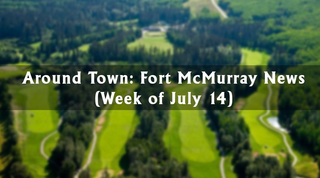 Around Town: Fort McMurray News (Week of July 14)