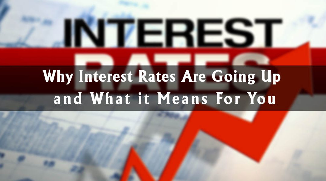 Why Interest Rates Are Going Up and What it Means For You