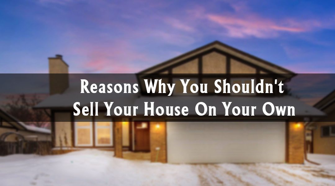 Reasons Why You Shouldn’t Sell Your House On Your Own