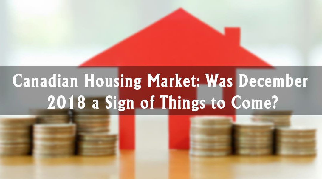 Canadian Housing Market: Was December 2018 a Sign of Things to Come?