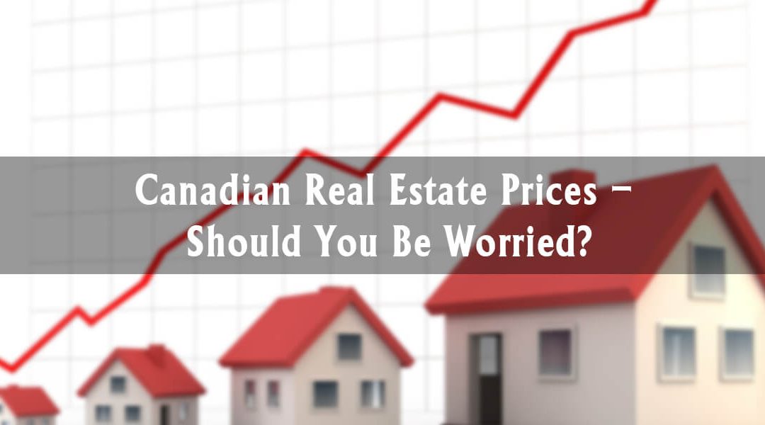 Canadian Real Estate Prices – Should You Be Worried?