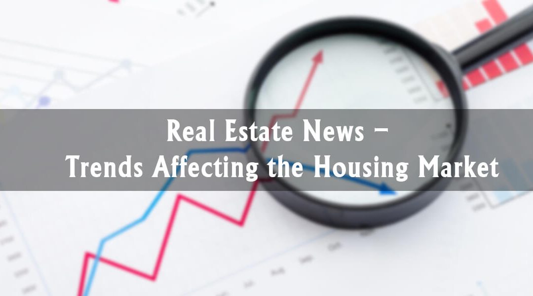 Real Estate News – Trends Affecting the Housing Market