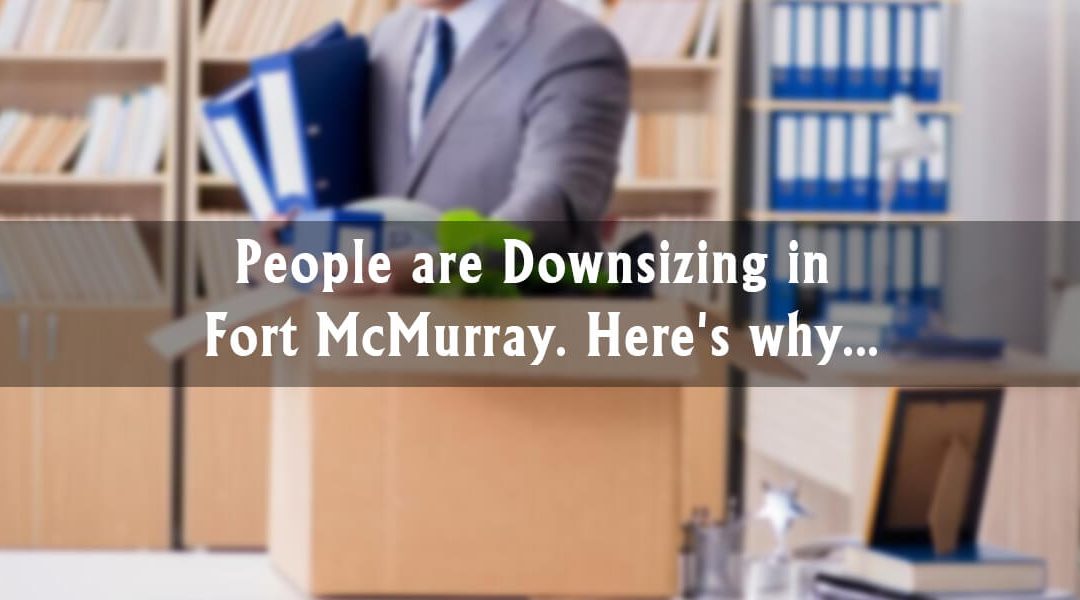 People are Downsizing in Fort McMurray. Here’s why…