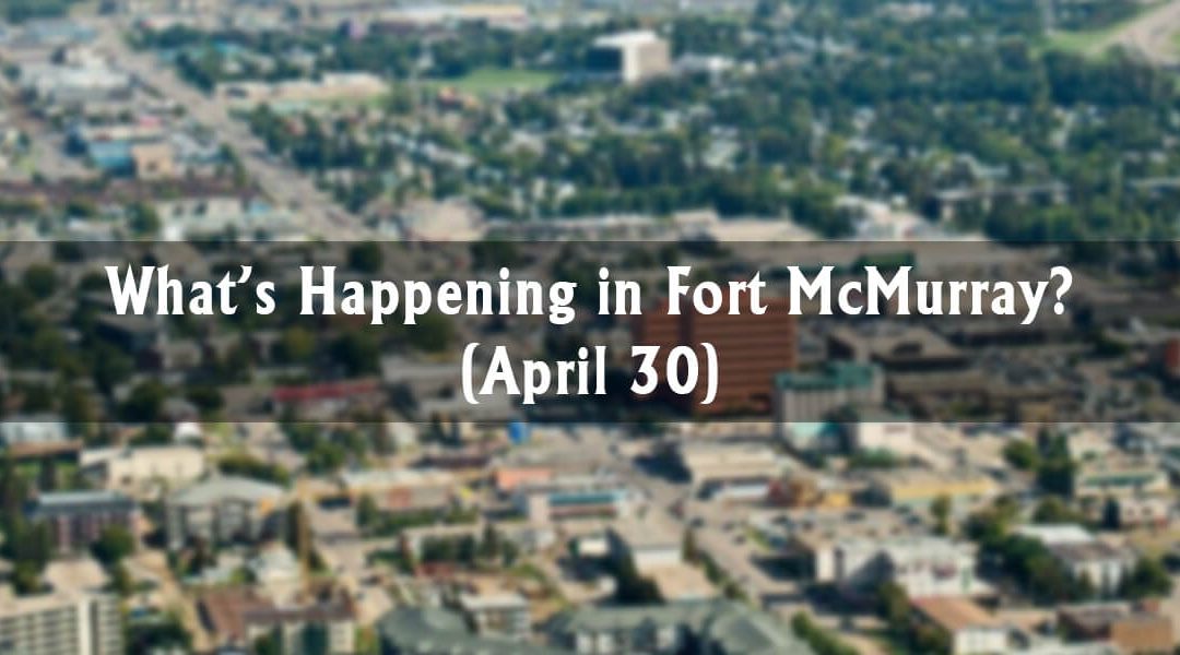 What’s Happening in Fort McMurray? (April 30)