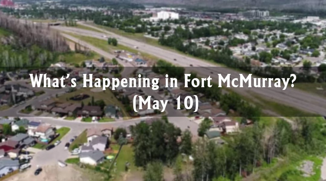 What’s Happening in Fort McMurray? (May 10)