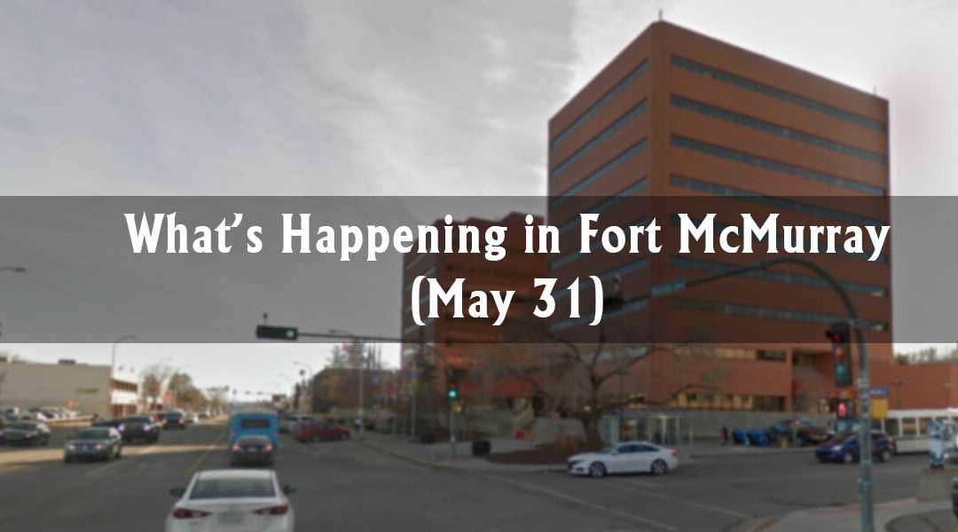 What’s Happening in Fort McMurray? (May 31)